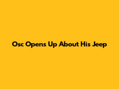 Osc Opens Up About His Jeep