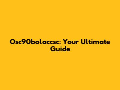 Osc90bolaccsc: Your Ultimate Guide