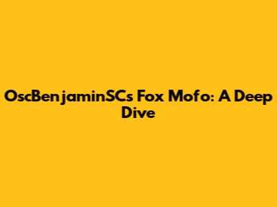 OscBenjaminSC's Fox Mofo: A Deep Dive
