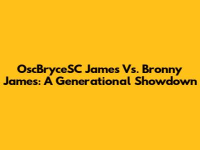 OscBryceSC James Vs. Bronny James: A Generational Showdown