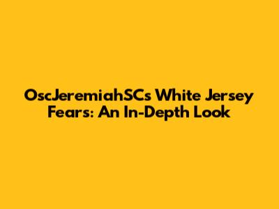 OscJeremiahSC's White Jersey Fears: An In-Depth Look