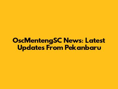 OscMentengSC News: Latest Updates From Pekanbaru
