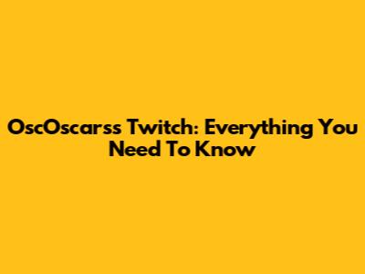 OscOscarss Twitch: Everything You Need To Know