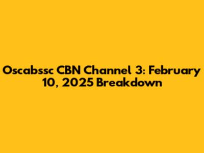 Oscabssc CBN Channel 3: February 10, 2025 Breakdown
