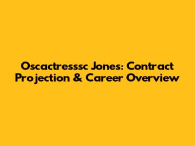 Oscactresssc Jones: Contract Projection & Career Overview