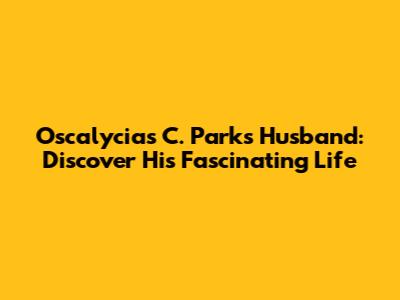 Oscalycias C. Parks' Husband: Discover His Fascinating Life