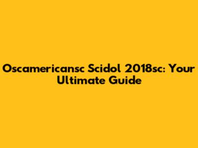 Oscamericansc Scidol 2018sc: Your Ultimate Guide