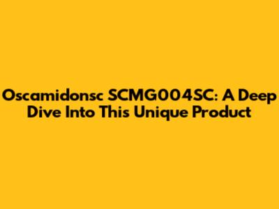 Oscamidonsc SCMG004SC: A Deep Dive Into This Unique Product