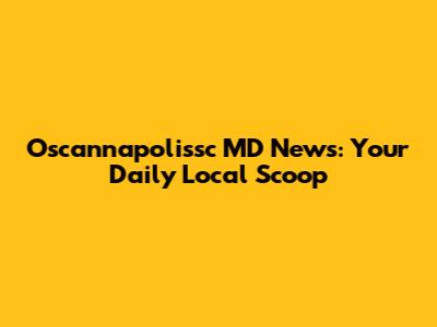 Oscannapolissc MD News: Your Daily Local Scoop