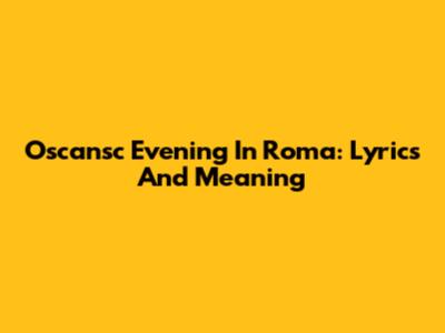 Oscansc Evening In Roma: Lyrics And Meaning