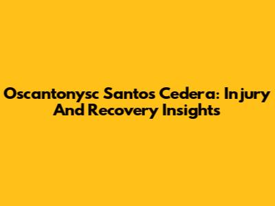 Oscantonysc Santos Cedera: Injury And Recovery Insights