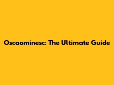 Oscaominesc: The Ultimate Guide