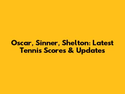Oscar, Sinner, Shelton: Latest Tennis Scores & Updates