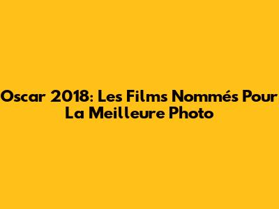Oscar 2018: Les Films Nommés Pour La Meilleure Photo