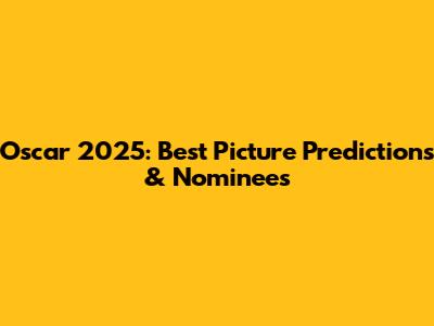 Oscar 2025: Best Picture Predictions & Nominees