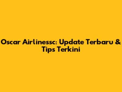 Oscar Airlinessc: Update Terbaru & Tips Terkini