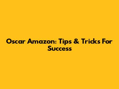 Oscar Amazon: Tips & Tricks For Success