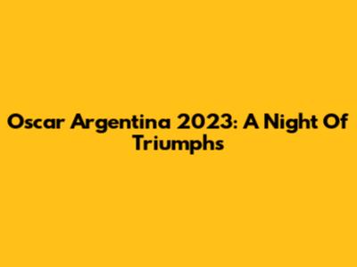 Oscar Argentina 2023: A Night Of Triumphs