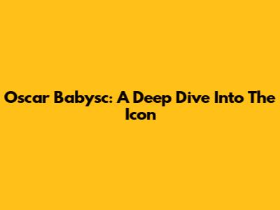 Oscar Babysc: A Deep Dive Into The Icon