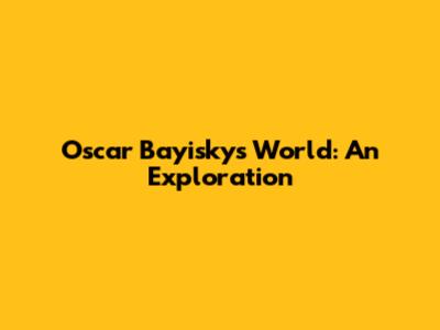Oscar Bayisky's World: An Exploration