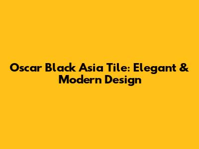 Oscar Black Asia Tile: Elegant & Modern Design