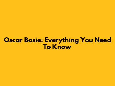 Oscar Bosie: Everything You Need To Know