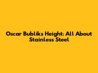 Oscar Bublik's Height: All About Stainless Steel