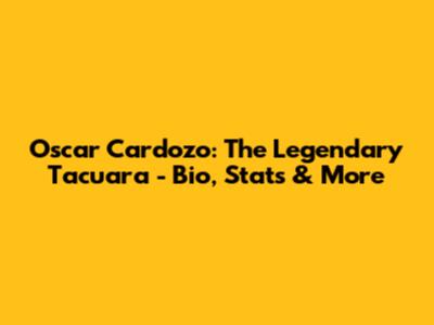 Oscar Cardozo: The Legendary 'Tacuara' - Bio, Stats & More