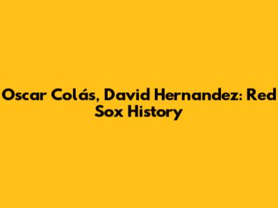 Oscar Colás, David Hernandez: Red Sox History