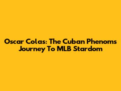 Oscar Colas: The Cuban Phenom's Journey To MLB Stardom