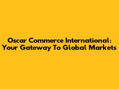 Oscar Commerce International: Your Gateway To Global Markets