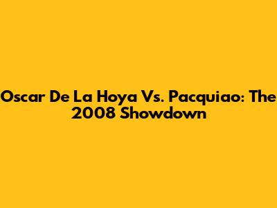 Oscar De La Hoya Vs. Pacquiao: The 2008 Showdown