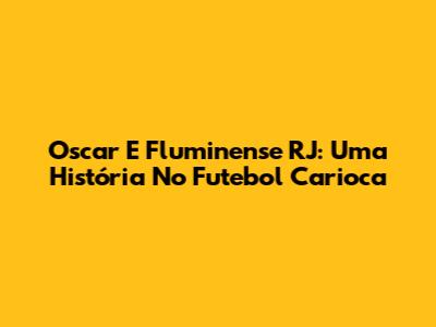 Oscar E Fluminense RJ: Uma História No Futebol Carioca