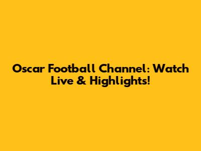 Oscar Football Channel: Watch Live & Highlights!