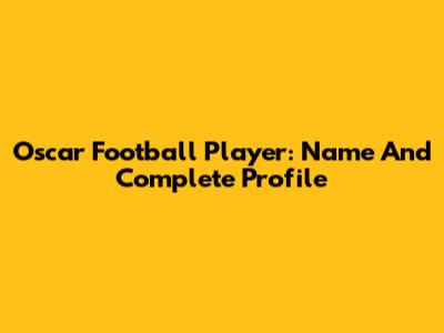 Oscar Football Player: Name And Complete Profile