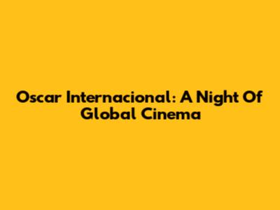 Oscar Internacional: A Night Of Global Cinema