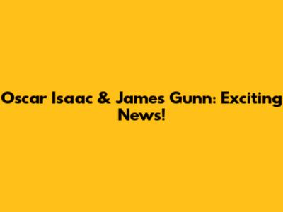 Oscar Isaac & James Gunn: Exciting News!