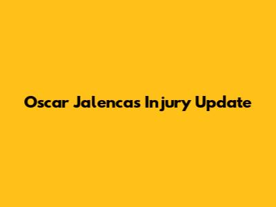 Oscar Jalencas Injury Update