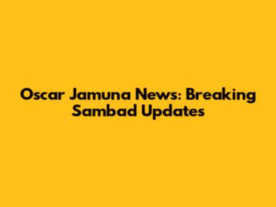 Oscar Jamuna News: Breaking Sambad Updates