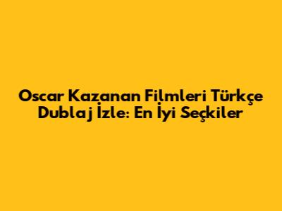 Oscar Kazanan Filmleri Türkçe Dublaj İzle: En İyi Seçkiler