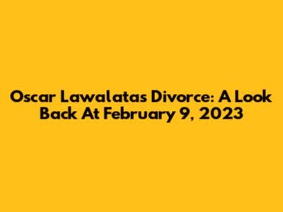 Oscar Lawalata's Divorce: A Look Back At February 9, 2023