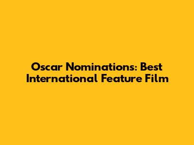 Oscar Nominations: Best International Feature Film