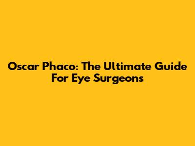 Oscar Phaco: The Ultimate Guide For Eye Surgeons