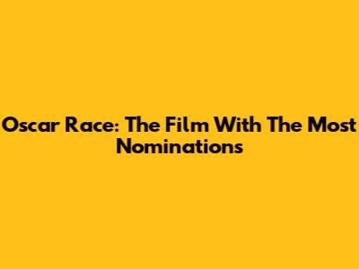 Oscar Race: The Film With The Most Nominations