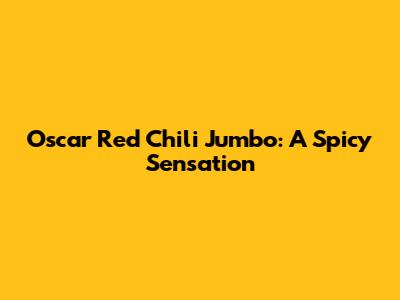 Oscar Red Chili Jumbo: A Spicy Sensation