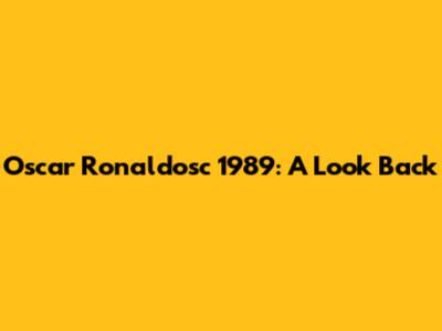 Oscar Ronaldosc 1989: A Look Back