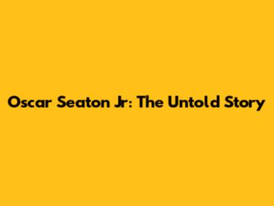 Oscar Seaton Jr: The Untold Story