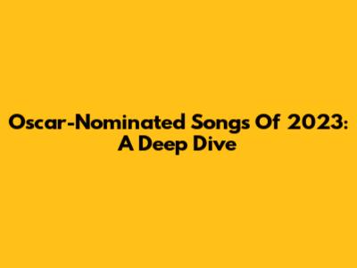 Oscar-Nominated Songs Of 2023: A Deep Dive