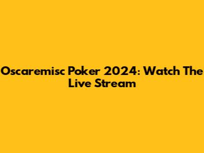 Oscaremisc Poker 2024: Watch The Live Stream