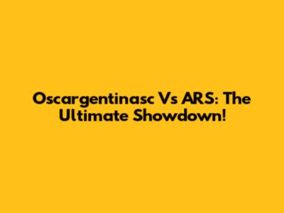 Oscargentinasc Vs ARS: The Ultimate Showdown!